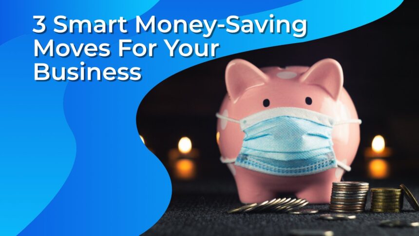 3 Smart Money-Saving Moves For Your Business