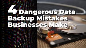 4 dangerous data backup mistakes businesses make