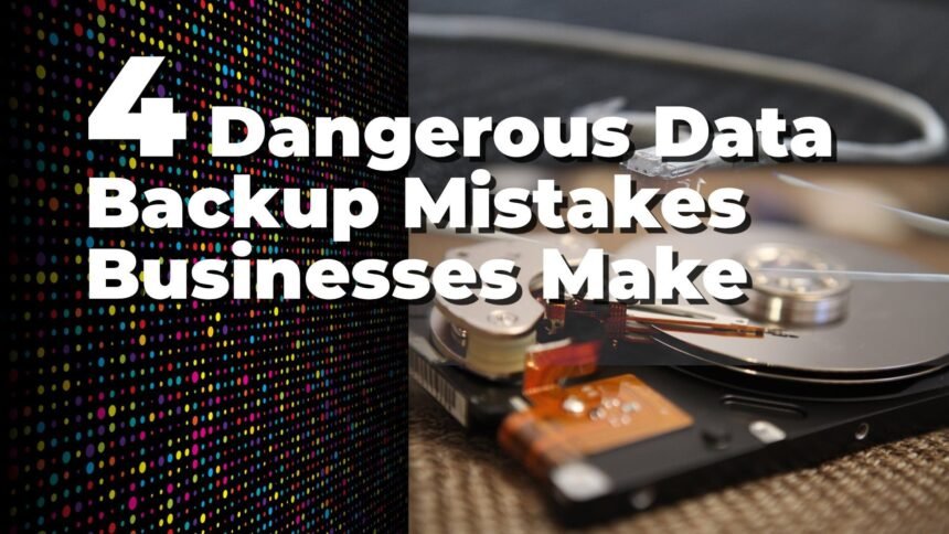 4 Dangerous Data Backup Mistakes Businesses Make
