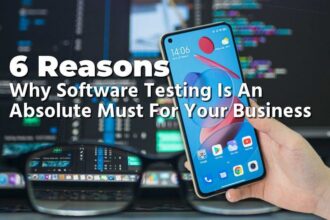 6 Reasons Why Software Testing Is An Absolute Must For Your Business