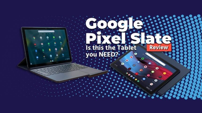 The Noteworthy Google Pixel Slate - Is This The Tablet You Need?