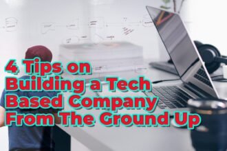 4 Tips On Building A Tech Based Company From The Ground Up