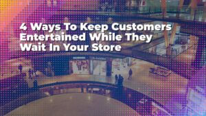 4 Ways To Keep Customers Entertained While They Wait In Your Store | Smart Tech, Sharp Takes - CRYOVEX.com 4 ways to keep customers entertained while they wait in your sto