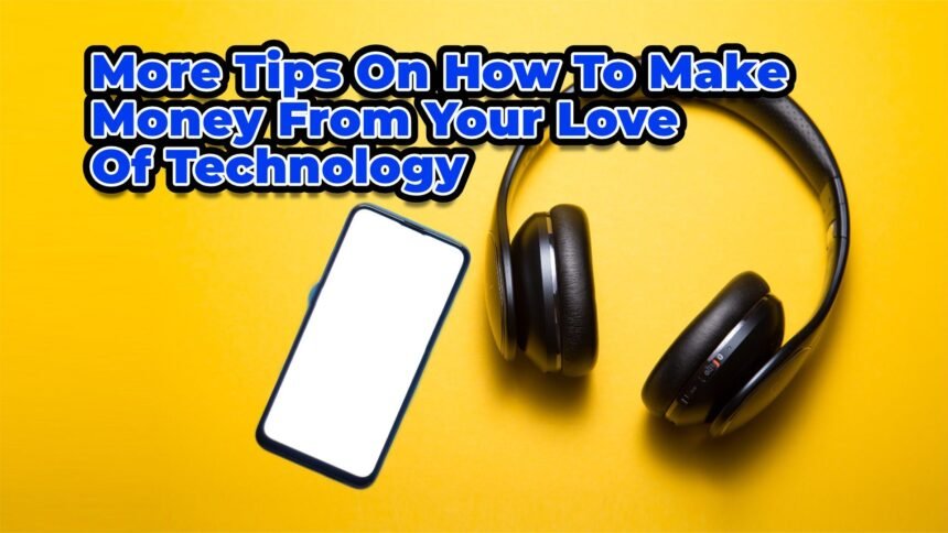 More Tips On How To Make Money From Your Love Of Technology