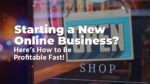 Starting a New Online Business - Here’s How to Be Profitable Fast