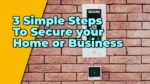 3 Simple Steps to Secure your Home or Business