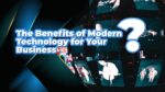 The Benefits of Modern Technology for Your Business