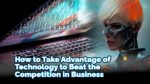 How to Take Advantage of Technology to Beat the Competition in B