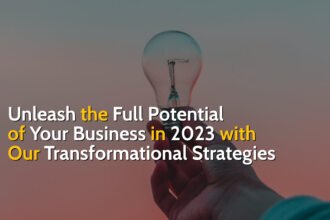 Unleash The Full Potential Of Your Business In 2023 With Our Transformational Strategies