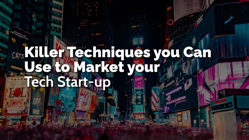 Killer Techniques You Can Use To Market Your Tech Start-Up
